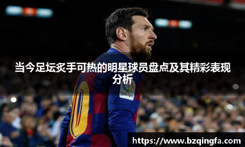 当今足坛炙手可热的明星球员盘点及其精彩表现分析