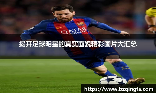 揭开足球明星的真实面貌精彩图片大汇总
