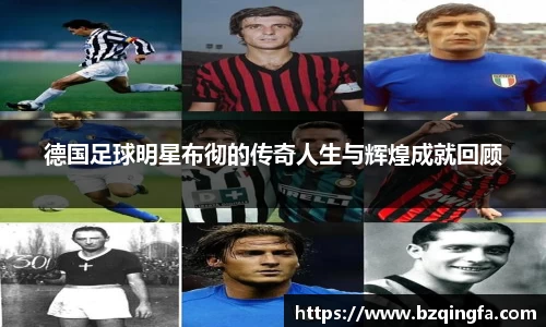 德国足球明星布彻的传奇人生与辉煌成就回顾