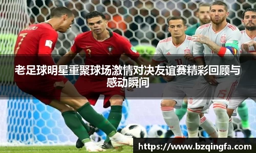 老足球明星重聚球场激情对决友谊赛精彩回顾与感动瞬间